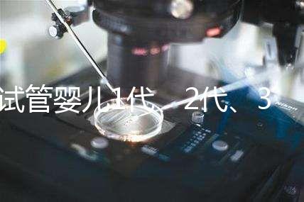 試管嬰兒1代、2代、3代、4代哪個好？治療過程和費用全解！