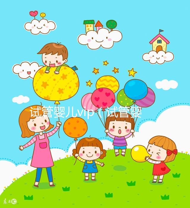 試管嬰兒vip(試管嬰兒VIP服務(wù)費用)