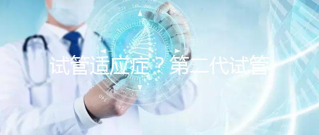 試管適應癥？第二代試管嬰兒成功率是多少？