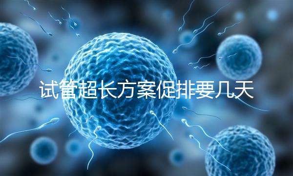 試管超長方案促排要幾天？12天起，取卵得看卵泡發育情況