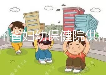 貴州省婦幼保健院供精試管費用明細表，成功費用至少為一次
