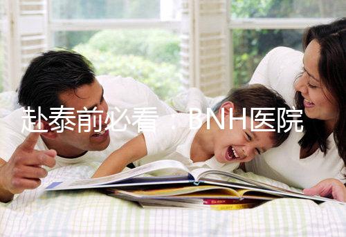 赴泰前必看:BNH醫(yī)院試管嬰兒費(fèi)用明細(xì)一覽