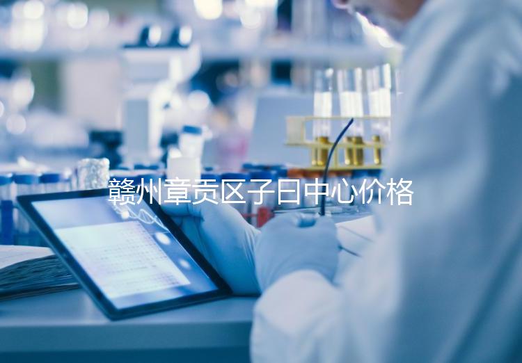 贛州章貢區(qū)子曰中心價(jià)格排名公開(kāi)，哪個(gè)最好過(guò)來(lái)告訴你