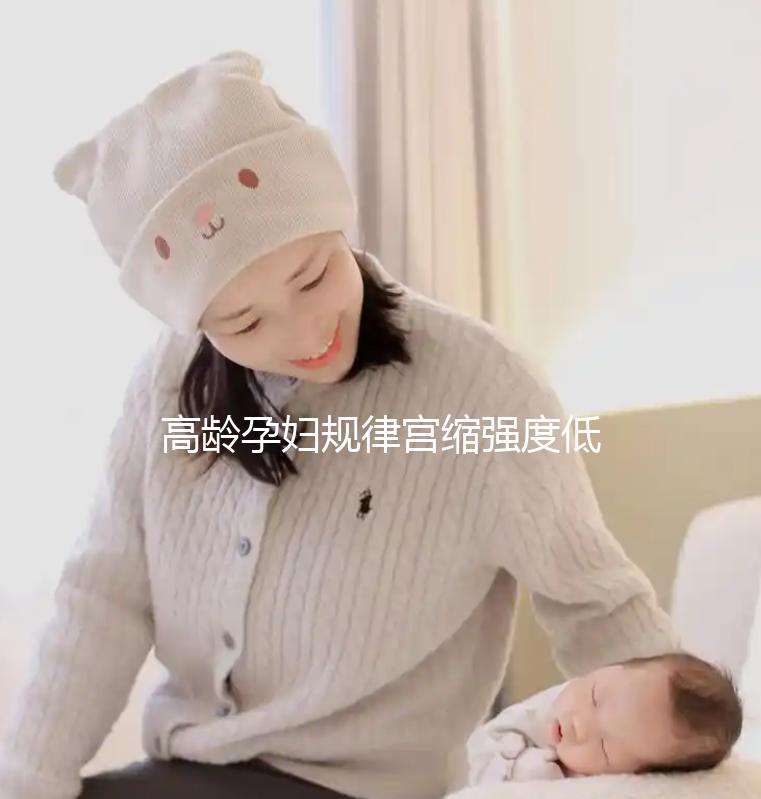 高齡孕婦規(guī)律宮縮強度低影響生產(chǎn)！來看看這3點促進(jìn)方法