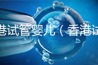 香港試管嬰兒（香港試管嬰兒可以選擇性別么）