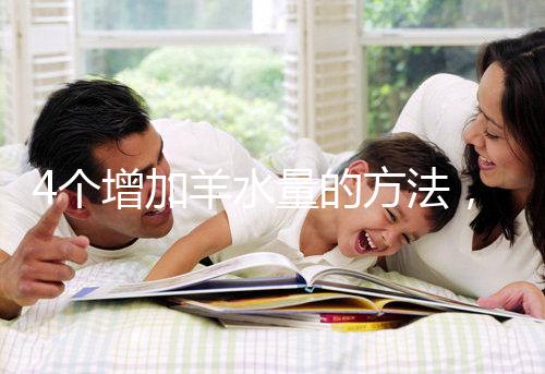 4個增加羊水量的方法,聰明的準媽媽們都已學(xué)習(xí)!