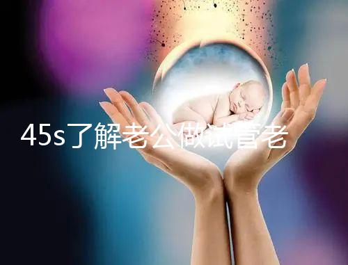 45s了解老公做試管老婆不知道怎么辦，這些后果要早知