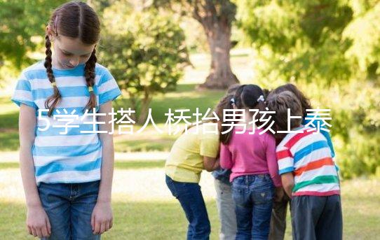 5學生搭人橋抬男孩上泰山，這群少年未來可期！