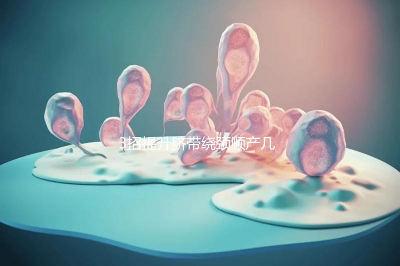 3招提升臍帶繞頸順產(chǎn)幾率，幫助準(zhǔn)媽媽們化險(xiǎn)為夷！