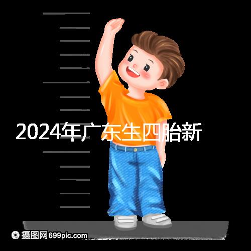 2024年廣東生四胎新政策獎勵回應多少？快申請