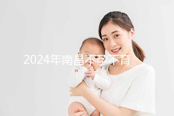 2024年南昌不孕不育醫(yī)院排名前三誰說江西婦幼失敗?