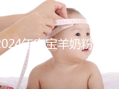 2024年寶寶羊奶粉十大名牌排行榜，飛鶴、美贊臣強勢入選