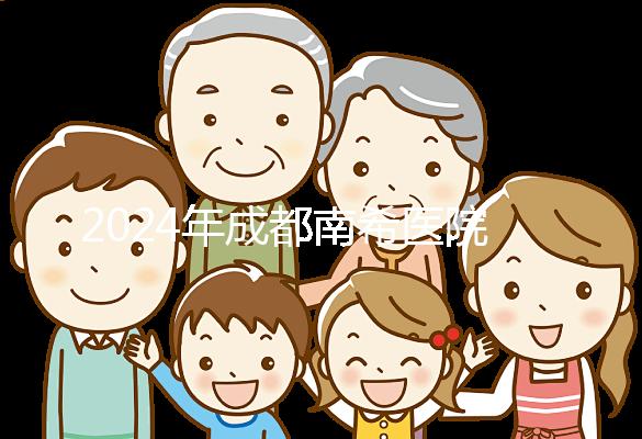 2024年成都南希醫(yī)院做一次試管嬰兒需要多少錢?費用明細表!