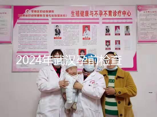 2024年武漢孕前檢查免費政策變更，江岸區人去哪家醫院講究