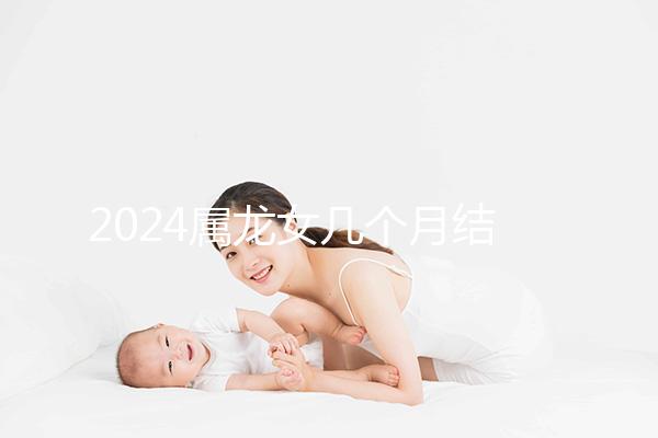 2024屬龍女幾個月結婚是吉日有講究，何時結婚一目了然