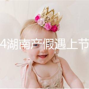 2024湖南產(chǎn)假遇上節(jié)假日不順延！工資發(fā)放標(biāo)準(zhǔn)政策有變更