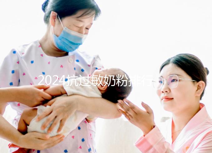 2024抗過敏奶粉排行榜10強出爐,過敏體質寶寶專屬