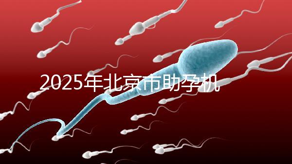 2025年北京市助孕機構排名如何？靠譜名單公布！-北京助孕