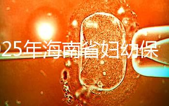 2025年海南省婦幼保健院做三代試管嬰兒需要多少錢？附詳細費用清單與省錢指南