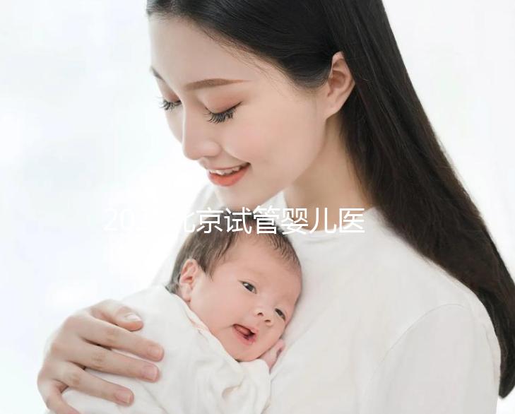 2025北京試管嬰兒醫(yī)院排名，這5家醫(yī)院試管嬰兒成功率高!