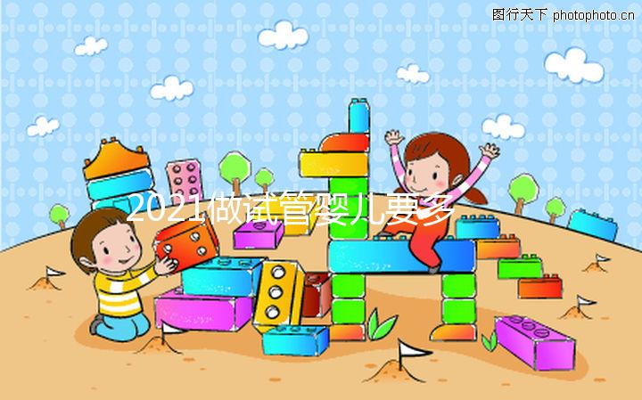 2021做試管嬰兒要多少費(fèi)用，最新價(jià)格表